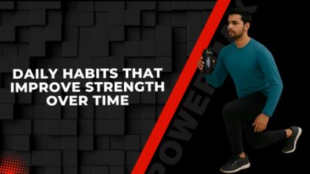 Daily Habits That Improve Strength Over Time