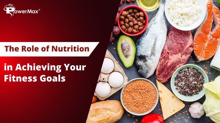 The Role of Nutrition in Achieving Your Fitness Goals