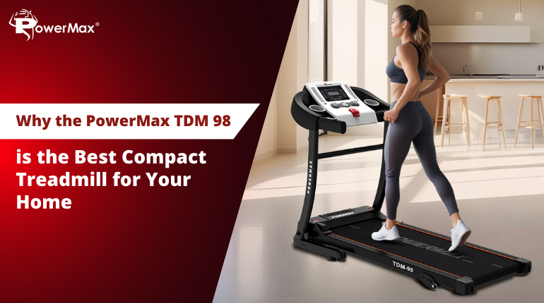 Why the PowerMax TDM 98 is the Best Compact Treadmill for Your Home